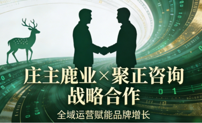 庄主鹿业聚正咨询达成战略合作全域运营赋能品牌增长